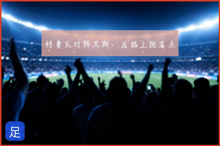 特鲁瓦对阵尼斯，后插上抢落点