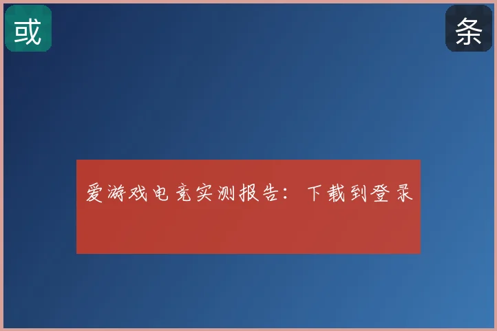 爱游戏电竞实测报告：下载到登录