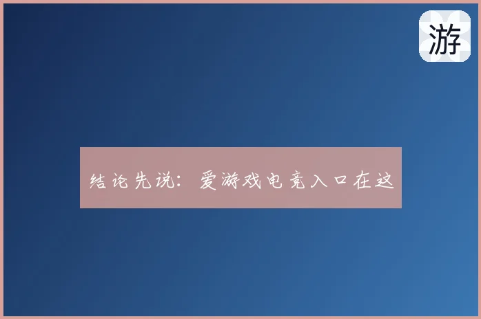 结论先说：爱游戏电竞入口在这