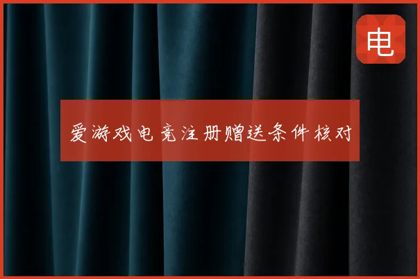 爱游戏电竞注册赠送条件核对