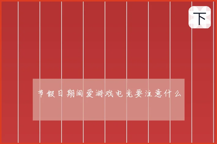 节假日期间爱游戏电竞要注意什么