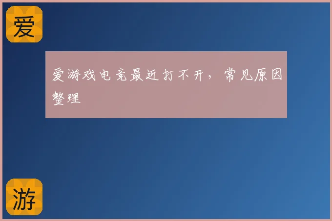 爱游戏电竞最近打不开，常见原因整理